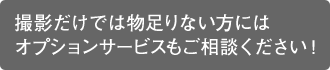 撮影だけでは物足りない方にはオプションサービスもご相談ください！