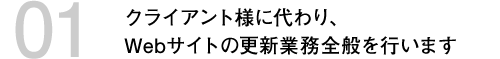 クライアント様に代わり、Webサイトの更新業務全般を行います