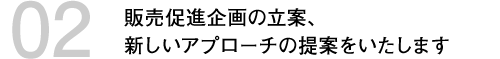 販売促進企画の立案、新しいアプローチの提案をいたします