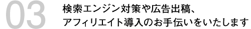 検索エンジン対策や広告出稿、アフィリエイト導入のお手伝いをいたします