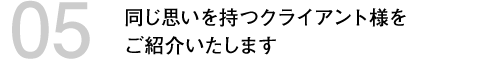 同じ思いを持つクライアント様をご紹介いたします