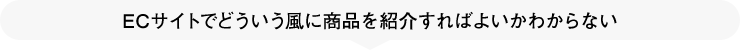 ECサイトでどういう風に商品を紹介すればよいかわからない